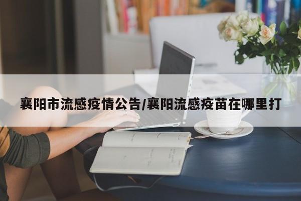 襄阳市流感疫情公告/襄阳流感疫苗在哪里打