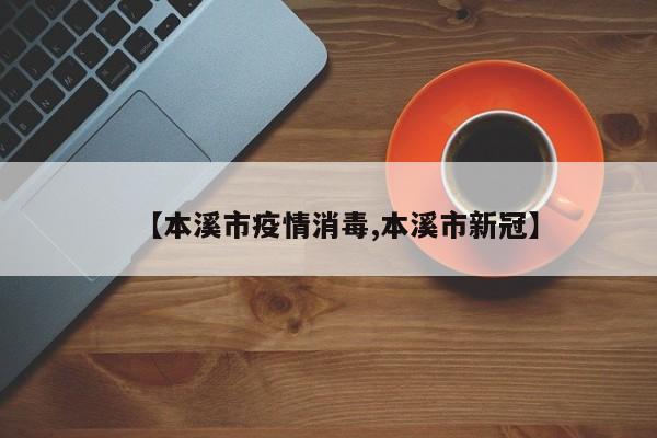【本溪市疫情消毒,本溪市新冠】