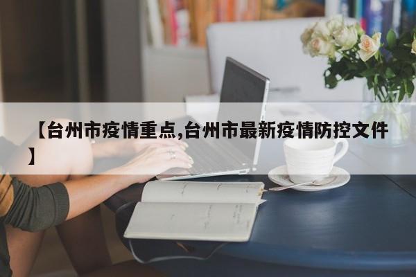 【台州市疫情重点,台州市最新疫情防控文件】