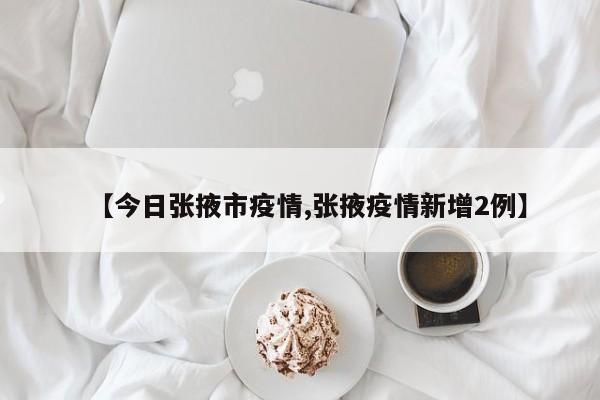 【今日张掖市疫情,张掖疫情新增2例】