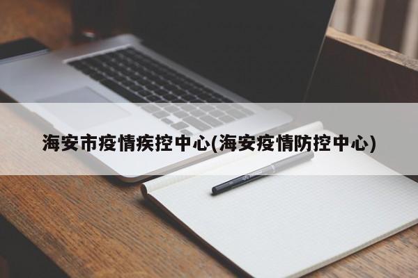 海安市疫情疾控中心(海安疫情防控中心)