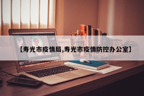 【寿光市疫情局,寿光市疫情防控办公室】