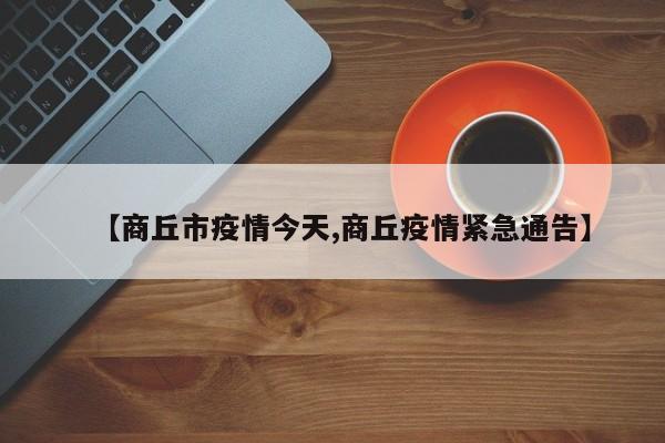 【商丘市疫情今天,商丘疫情紧急通告】