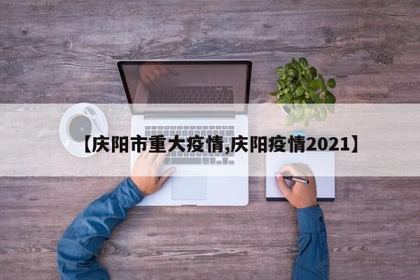 【庆阳市重大疫情,庆阳疫情2021】