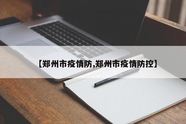 【郑州市疫情防,郑州市疫情防控】