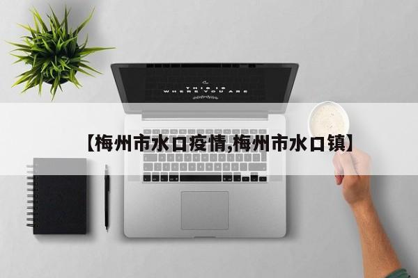 【梅州市水口疫情,梅州市水口镇】
