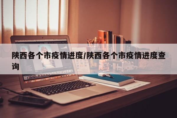 陕西各个市疫情进度/陕西各个市疫情进度查询