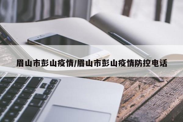 眉山市彭山疫情/眉山市彭山疫情防控电话