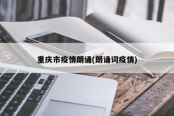 重庆市疫情朗诵(朗诵词疫情)