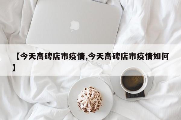 【今天高碑店市疫情,今天高碑店市疫情如何】