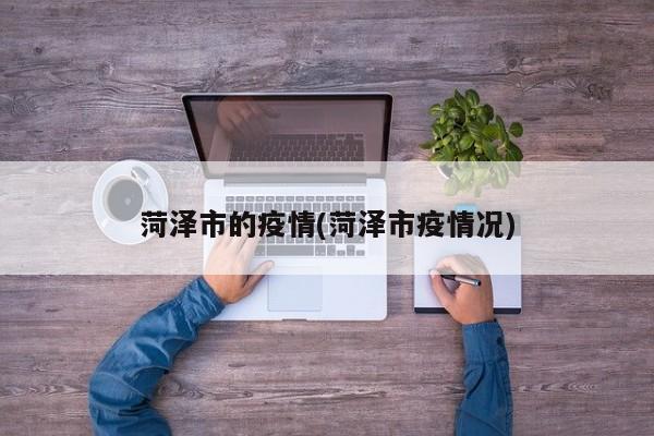 菏泽市的疫情(菏泽市疫情况)