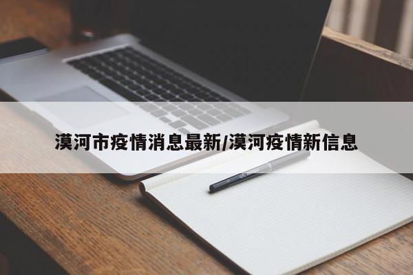漠河市疫情消息最新/漠河疫情新信息