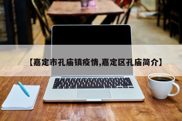 【嘉定市孔庙镇疫情,嘉定区孔庙简介】