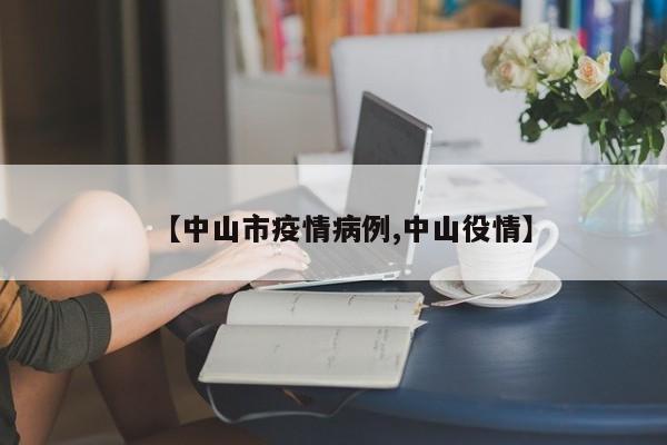 【中山市疫情病例,中山役情】