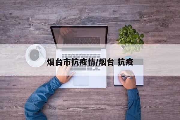 烟台市抗疫情/烟台 抗疫
