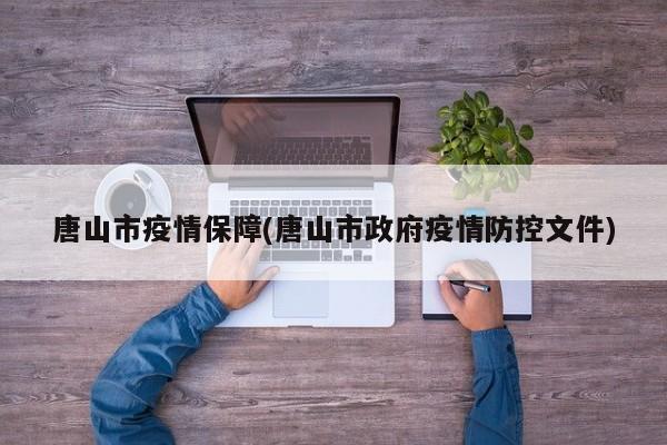 唐山市疫情保障(唐山市政府疫情防控文件)