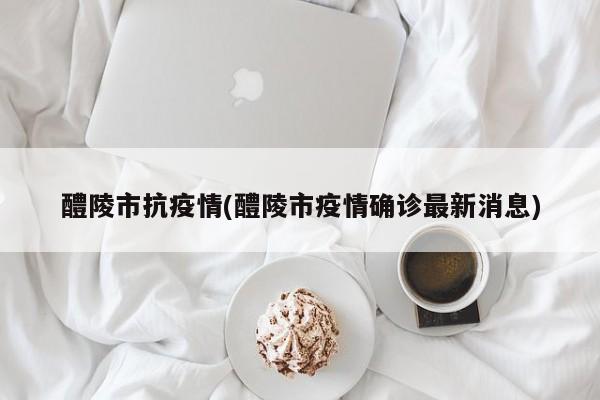 醴陵市抗疫情(醴陵市疫情确诊最新消息)