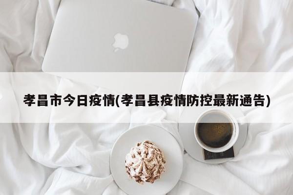 孝昌市今日疫情(孝昌县疫情防控最新通告)