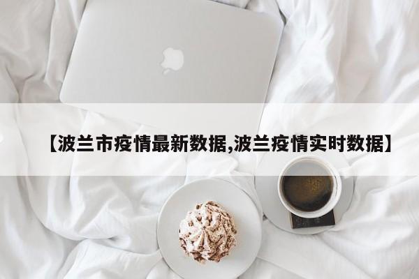 【波兰市疫情最新数据,波兰疫情实时数据】