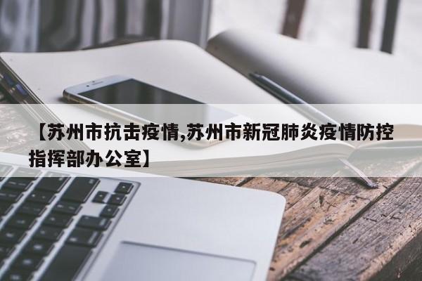 【苏州市抗击疫情,苏州市新冠肺炎疫情防控指挥部办公室】