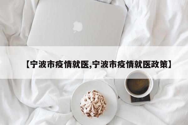 【宁波市疫情就医,宁波市疫情就医政策】