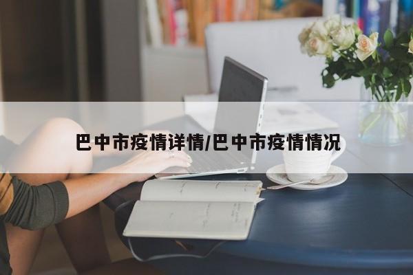 巴中市疫情详情/巴中市疫情情况