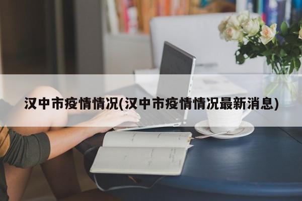 汉中市疫情情况(汉中市疫情情况最新消息)