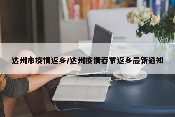 达州市疫情返乡/达州疫情春节返乡最新通知