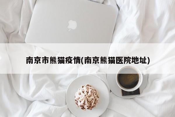 南京市熊猫疫情(南京熊猫医院地址)