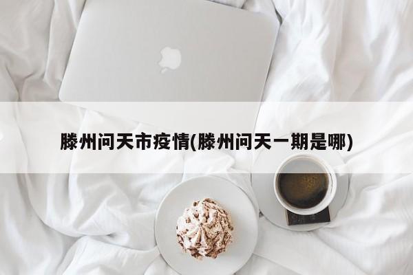 滕州问天市疫情(滕州问天一期是哪)