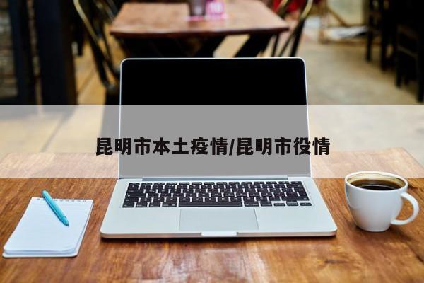 昆明市本土疫情/昆明市役情