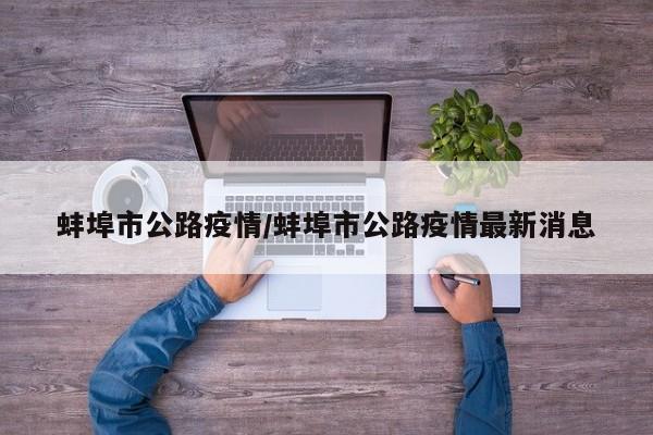 蚌埠市公路疫情/蚌埠市公路疫情最新消息