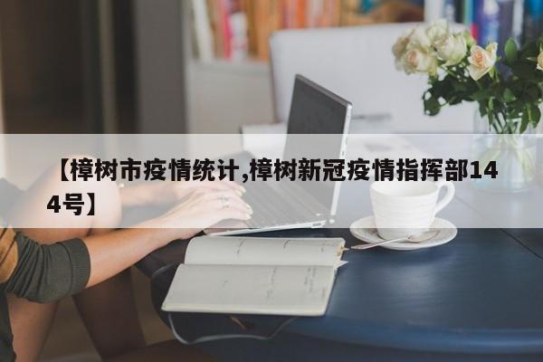 【樟树市疫情统计,樟树新冠疫情指挥部144号】