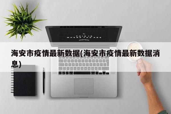 海安市疫情最新数据(海安市疫情最新数据消息)