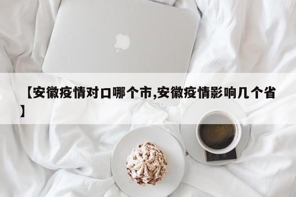 【安徽疫情对口哪个市,安徽疫情影响几个省】