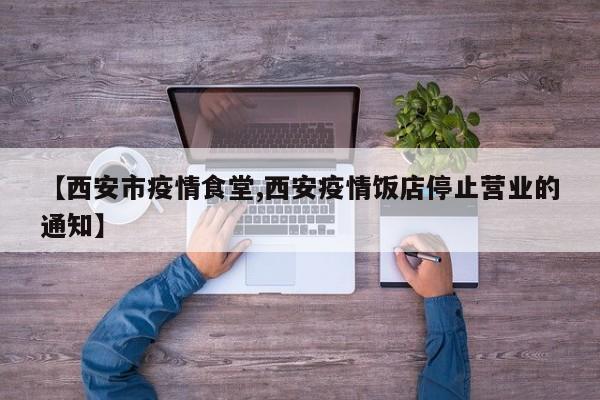 【西安市疫情食堂,西安疫情饭店停止营业的通知】