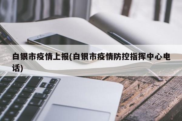 白银市疫情上报(白银市疫情防控指挥中心电话)