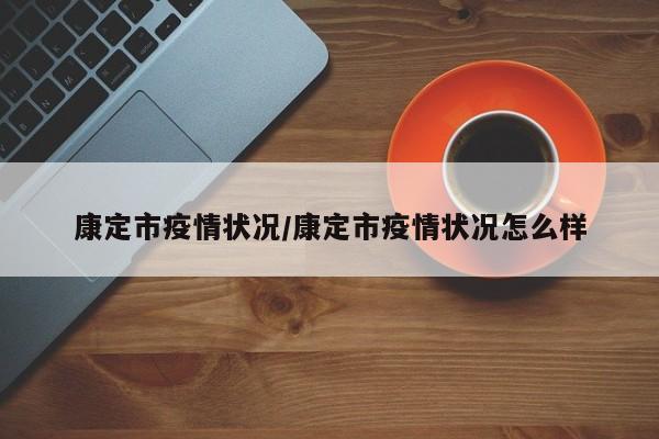 康定市疫情状况/康定市疫情状况怎么样