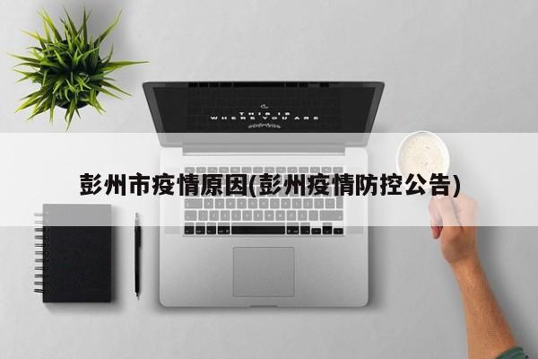 彭州市疫情原因(彭州疫情防控公告)
